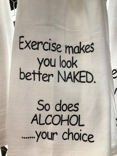 a white towel with black writing on it that says exercise makes you look better naked so does alcohol your choice