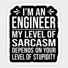 i'm an engineer my level of sarcamm defends on your level of stupidy