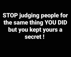 the words stop judging people for the same thing you did but you kept yours a secret