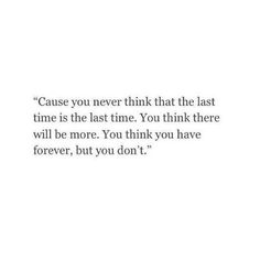 a quote that reads, cause you never think that the last time is the last time