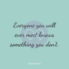 a quote that says, everyone you will ever meet knows something you don't