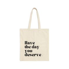 This 100% cotton bag comes in one size - 15" x 16"- perfect for everyday wear. Introducing our stylish and functional tote bag that will inspire you to have the day you deserve! Made from high-quality materials, this tote bag is perfect for carrying all your essentials while on the go. The bag features a bold and empowering message that reads "have the day you deserve" in a beautiful font, reminding you to take charge of your day and make the most of it. The spacious interior of the bag is perfe Trendy Cotton Shoulder Bag For Daily Use, Trendy Cotton Shoulder Bag For Everyday, Everyday Tote Canvas Bag With Letter Print, Eco-friendly Tote Shoulder Bag For Everyday, Everyday Eco-friendly Tote Shoulder Bag, Everyday Canvas Bag With Letter Print, Trendy Canvas Gift Bag For Daily Use, Eco-friendly Daily Tote Shoulder Bag, Everyday Cotton Shoulder Bag With Letter Print