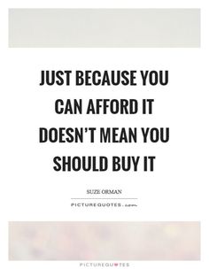 the quote just because you can afford it doesn't mean you should buy it