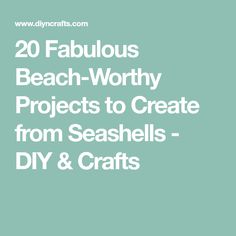 the words 20 fabulous beach worthy projects to create from seashells - diy and crafts