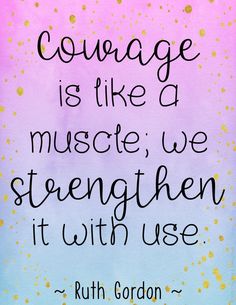 a quote that reads, courage is like a muscle we strength it uses with use