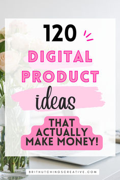 flowers in a vase with text overlay that reads, 120 digital product ideas that actually make money