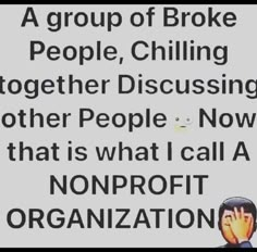 a group of broke people, chilling together discussing other people now that is what i call a nonprofit organization