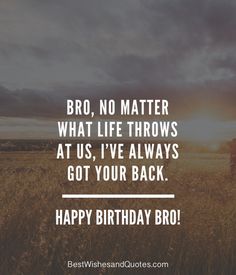 a person walking through a field with the words, bro no matter what life throws at us, i've always got your back happy birthday bro