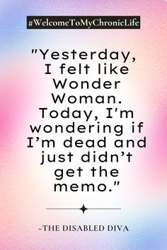 A motivational quote image with a soft gradient background in pastel colors, including pink, blue, and purple. The quote reads, "Yesterday, I felt like Wonder Woman. Today, I'm wondering if I'm dead and just didn't get the memo." The text is centered and styled in bold, modern font. At the top of the image is the hashtag #WelcomeToMyChronicLife, and at the bottom is the signature "~THE DISABLED DIVA. Fibro Quotes, Rollercoaster Of Emotions, Trying To Survive, Conquer The World, Invisible Illness, Ups And Downs, What Happened