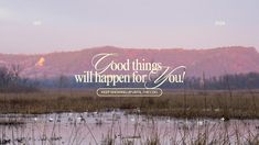 the words good things will happen for you are displayed in front of a marshy field