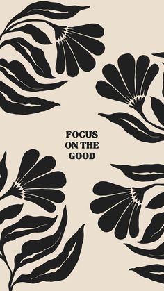 four black and white flowers with the words focus on the good