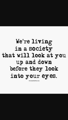 a quote that says we're living in a society that will look at you up and down before they look into your eyes