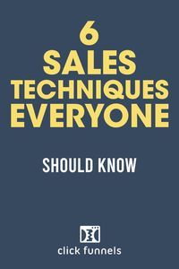 6 sales techniques everyone should know you need to know before they sell them - clickfunels