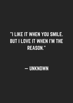 the quote i like it when you smile but i love it when i'm the reason