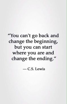 the quote you can't go back and change the beginning, but you can start where you are and change the ending