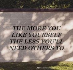 a sign that says the more you like yourself, the less you'll need others to