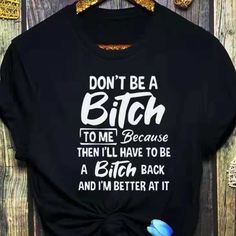 Custom Designed Tshirt Dont Be A Bitch To Me Because Then I’ll Have To Be A Bitch Back And I’m Better At It Funny Quote Print Black Tops, Im Awesome, White Black, White And Black, Tshirt Designs, Custom Design, Womens Tops, Black White, Black And White