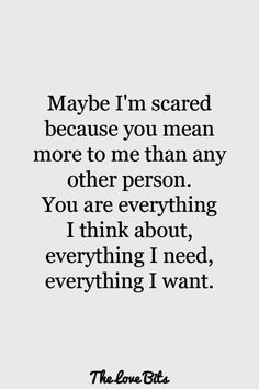 a quote that says maybe i'm scared because you mean more to me than any other person