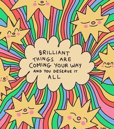 a colorful background with stars and text that says brilliant things are coming your way and you deserves it all