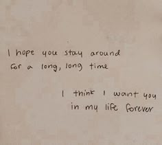 a piece of paper with writing on it that says, i hope you stay around for a long time