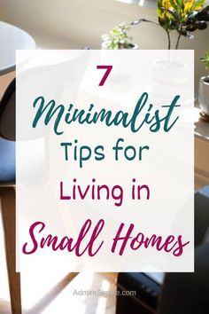 the words 7 minimalist tips for living in small homes on top of a table