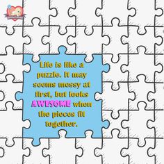 a puzzle piece with the words life is like a puzzle it may seem messy at first, but looks awesome when the pieces fit together