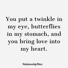 a quote that says you put a twinkle in my eye, butterflies in my stomach, and you bring love into my heart