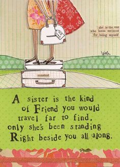 a sister is the kind of friend you would travel far to find, only she's been standing right beside you all along