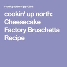 the words cookin'up north cheesecake factory bruscheta recipe are in white