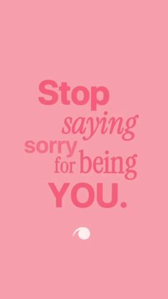 a pink background with the words stop saying sorry for being you