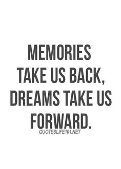 a quote that reads memories take us back, dreams take us forward quotes life 101