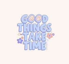 the words good things take time written in blue and pink on a white background with flowers