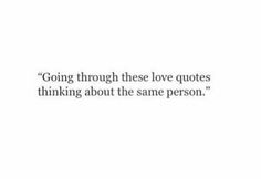 a quote that reads going through these love quotes is thinking about the same person