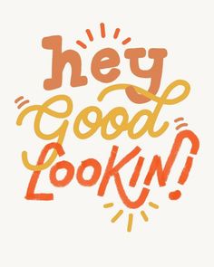 the words hey good looking are drawn in orange and yellow ink on a white background