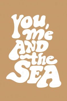 the words you, me and the sea written in white ink on a brown background