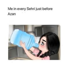 a cartoon girl drinking from a blue plastic container with the caption me in every sehri just before azan