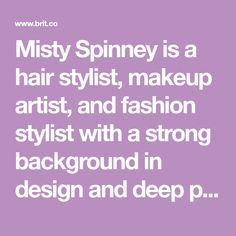 Misty Spinney is a hair stylist, makeup artist, and fashion stylist with a strong background in design and deep passion for creativity. Strong Background, Fashion Stylist, In Design, Hair Stylist, Makeup Artist