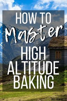 the words how to master high altitude baking in front of a photo of mountains and grass