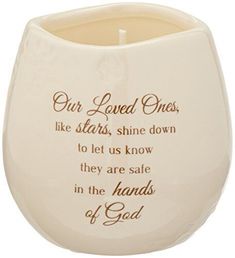 Light Your Way Memorial 19175 in Memory Loved Ones Shine Ceramic Soy Wax Candle Description and features PREMIUM QUALITY: 8oz candle holder, packaged securely in a printed box, is made from ceramic and features a soy wax candle with a tranquility scent. IN-HOUSE DESIGN: "Our Loved Ones, Stars, Shine Down To Let Us Know They Are Safe In The Hands Of God" text is printed onto the front of the candle holder. PERFECT FOR GIFTING: Perfect for remembering a loved one who has passed. CARE INSTRUCTIONS: Wipe clean only. Always take care around an open flame. MORE PRODUCTS: Angel figurines, keepsake boxes, and plates in the same are also available.   When someone you love becomes a memory, that memory becomes your treasure. Light Your Way Memorial is a beautiful line of home and garden remembrance Candle Light Memorial, In The Hands Of God, Wood Pillar Candle Holders, Paddywax Candles, Christmas Advent Wreath, Black Candle Holders, Step Mom Gifts, Taper Candle Holders, Black Candles