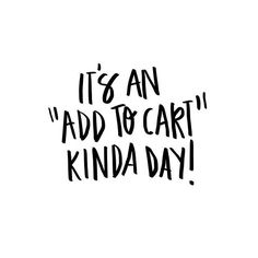 the words it's an add to cart kinda day written in black ink on a white background