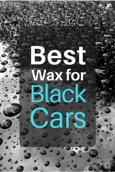 the best wax for black cars with water droplets on it and text that reads, best wax