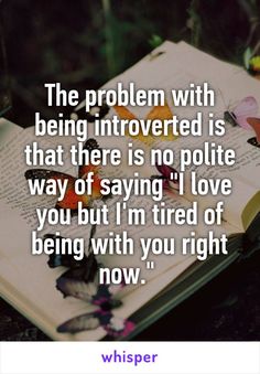 The problem with being introverted is that there is no polite way of saying "I love you but I'm tired of being with you right now." Introvert Personality, Introvert Problems, Introverts Unite, Introvert Quotes, Infp Personality, Introvert Humor, Infj Personality, Introverted, Intp