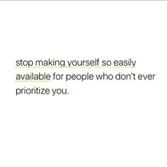 a white background with the words stop making yourself so easily available for people who don't even prioritize you