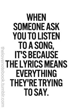 a quote that says, when someone ask you to listen to a song it's because