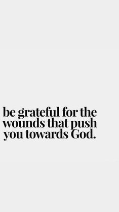 a black and white photo with the words be grateful for the wounds that push you towards god