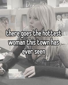 a woman sitting at a table with the caption there goes the hottest woman this town has ever seen