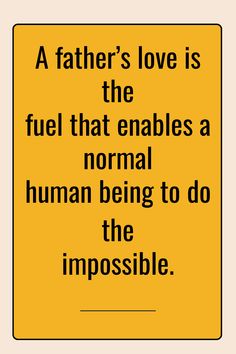 a father's love is the fuel that enables a normal human being to do the impossible