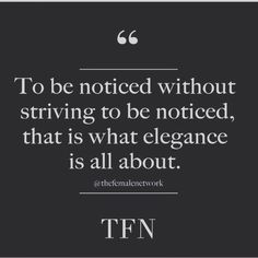 the quote to be noticed without striving to be noticed, that is what elegance is all about