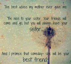 the best advice my mother ever gave me to be nice to your sister you've come and go, but you will always have your best friend