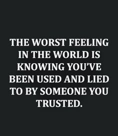 the worst feeling in the world is knowing you've been used and led to by someone you trusted